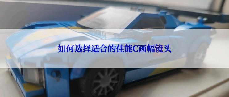如何选择适合的佳能C画幅镜头