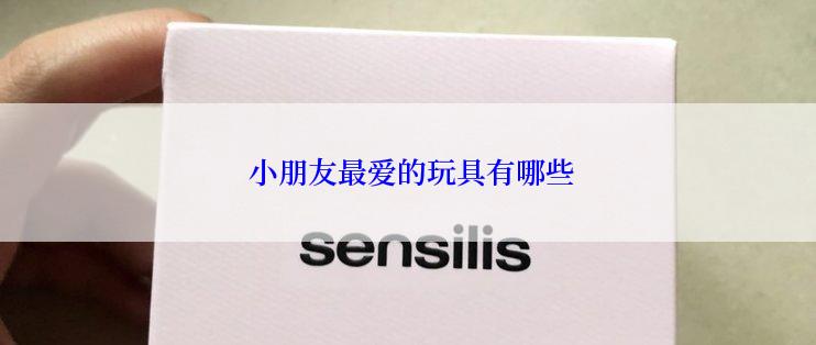  小朋友最爱的玩具有哪些