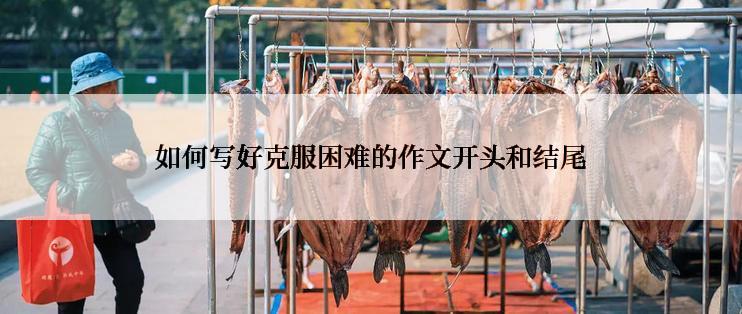 如何写好克服困难的作文开头和结尾