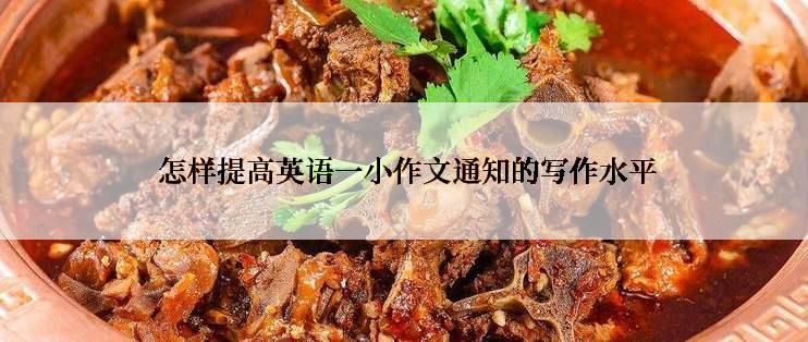  怎样提高英语一小作文通知的写作水平