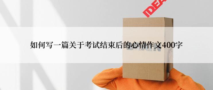 如何写一篇关于考试结束后的心情作文400字