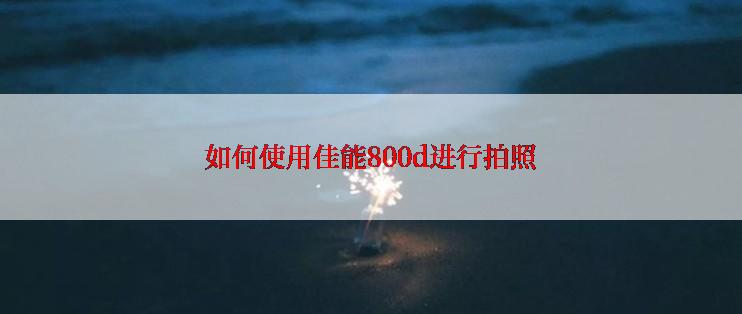 如何使用佳能800d进行拍照