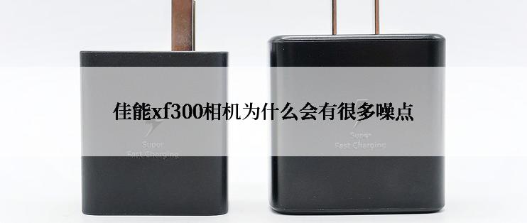 佳能xf300相机为什么会有很多噪点
