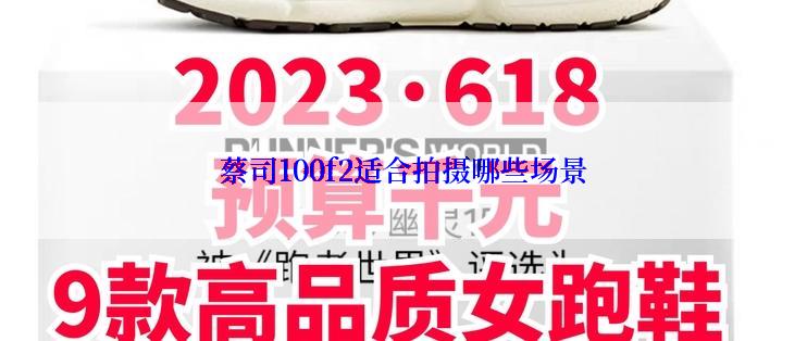 蔡司100f2适合拍摄哪些场景
