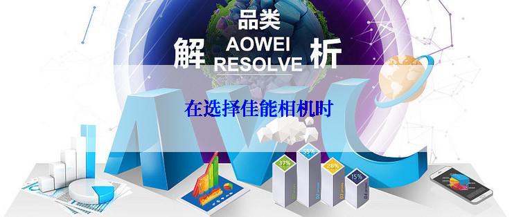  在选择佳能相机时
