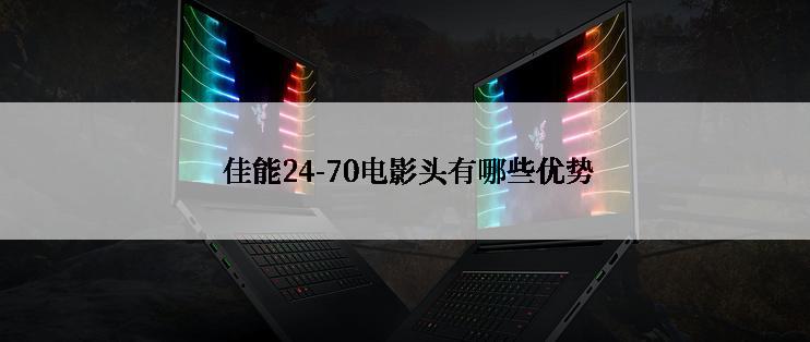  佳能24-70电影头有哪些优势