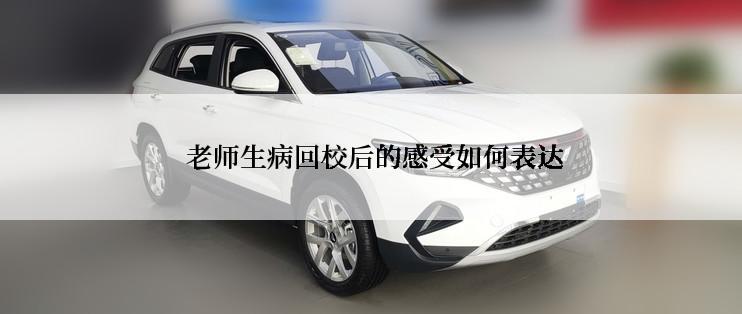  老师生病回校后的感受如何表达