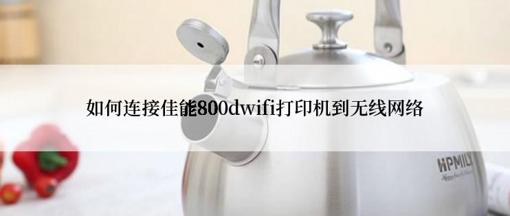 如何连接佳能800dwifi打印机到无线网络