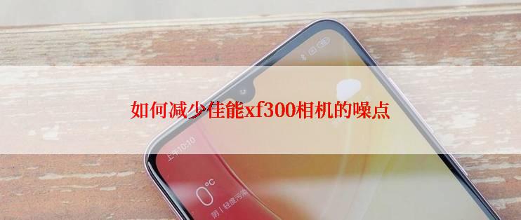 如何减少佳能xf300相机的噪点