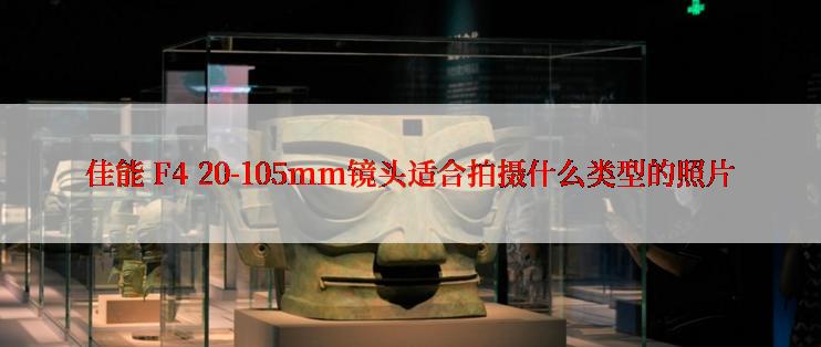 佳能 F4 20-105mm镜头适合拍摄什么类型的照片
