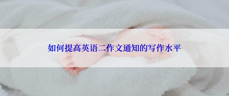 如何提高英语二作文通知的写作水平