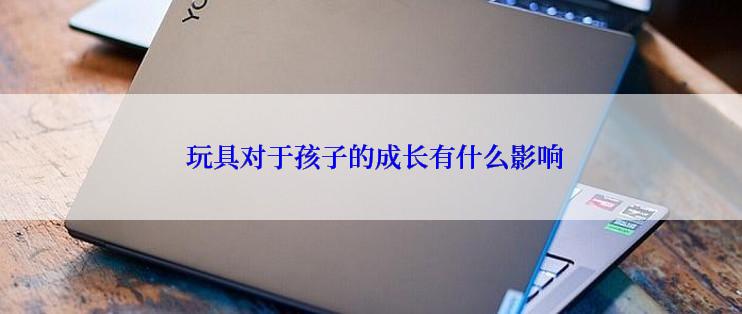  玩具对于孩子的成长有什么影响