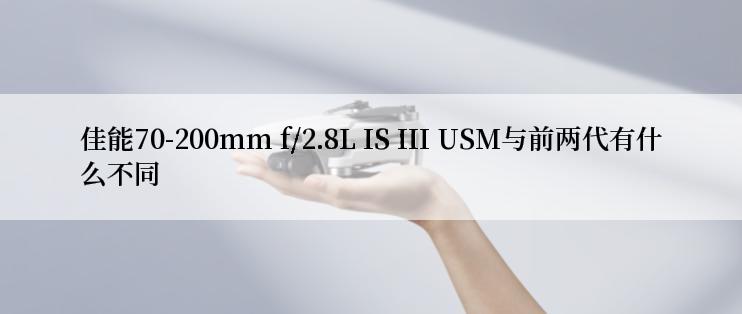 佳能70-200mm f/2.8L IS III USM与前两代有什么不同