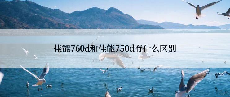 佳能760d和佳能750d有什么区别