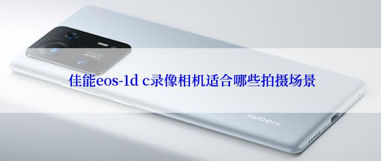  佳能eos-1d c录像相机适合哪些拍摄场景