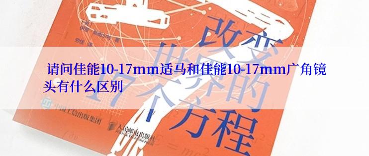  请问佳能10-17mm适马和佳能10-17mm广角镜头有什么区别