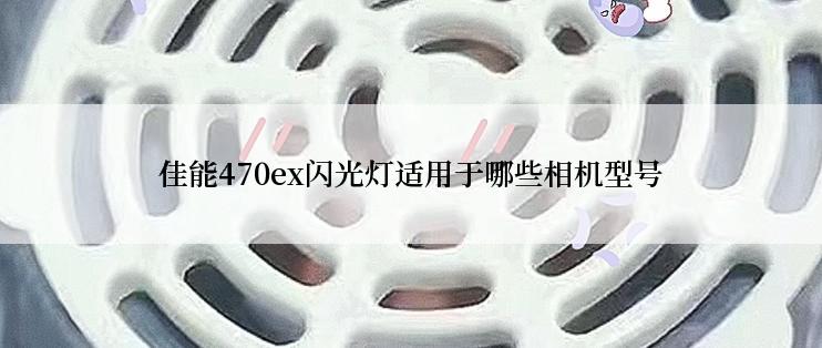 佳能470ex闪光灯适用于哪些相机型号