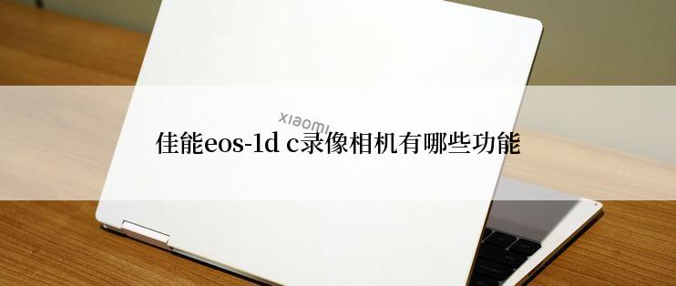 佳能eos-1d c录像相机有哪些功能