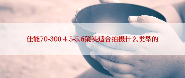 佳能70-300 4.5-5.6镜头适合拍摄什么类型的