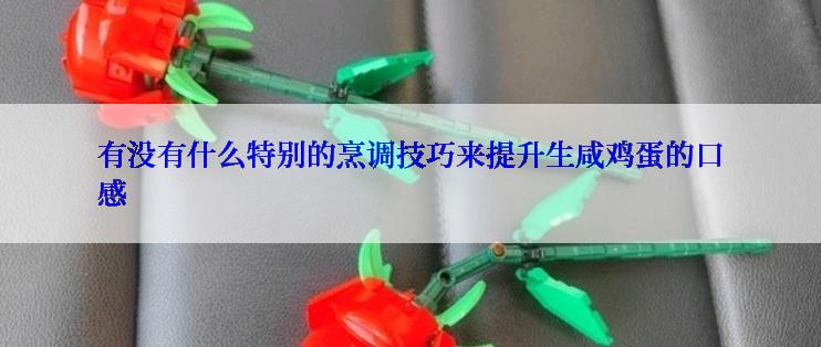 有没有什么特别的烹调技巧来提升生咸鸡蛋的口感