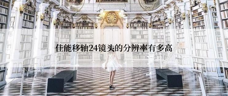 佳能移轴24镜头的分辨率有多高