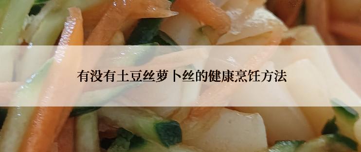  有没有土豆丝萝卜丝的健康烹饪方法