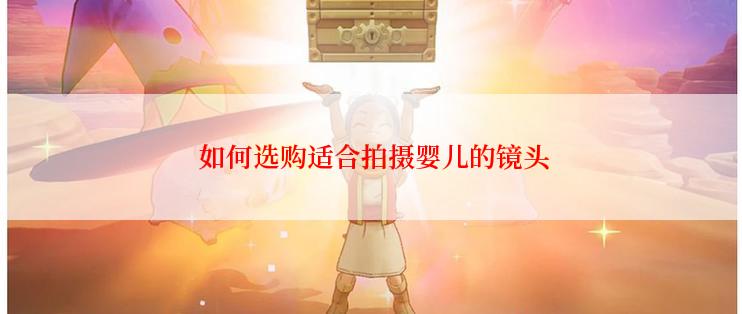  如何选购适合拍摄婴儿的镜头