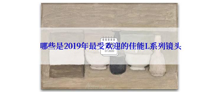  哪些是2019年最受欢迎的佳能L系列镜头