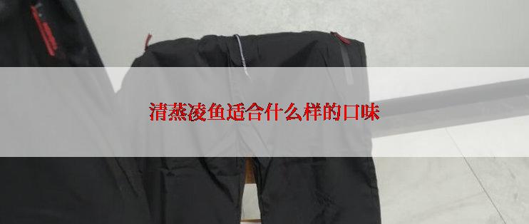 清蒸凌鱼适合什么样的口味