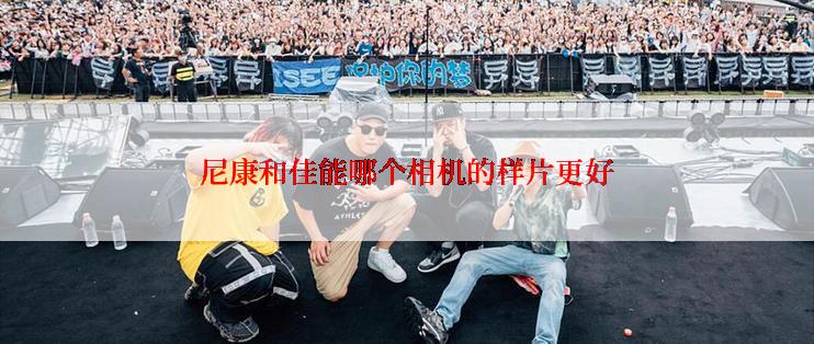 尼康和佳能哪个相机的样片更好