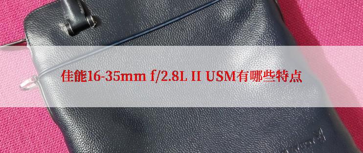 佳能16-35mm f/2.8L II USM有哪些特点