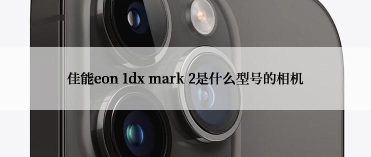 佳能eon 1dx mark 2是什么型号的相机