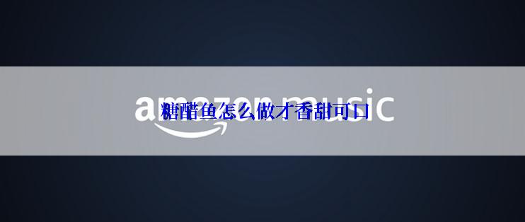  糖醋鱼怎么做才香甜可口