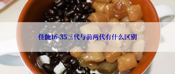 佳能16-35三代与前两代有什么区别