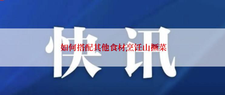  如何搭配其他食材烹饪山撅菜