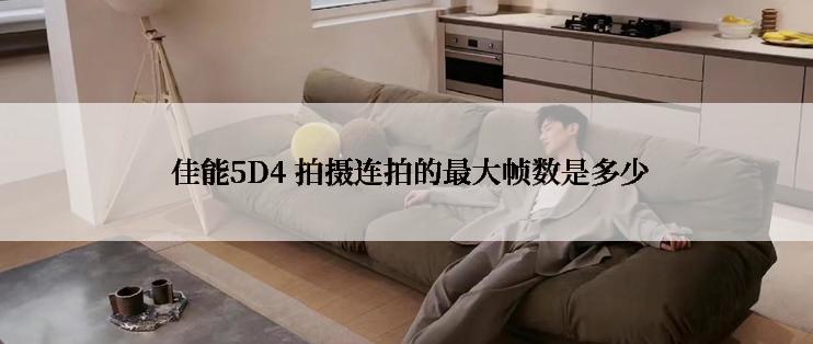  佳能5D4 拍摄连拍的最大帧数是多少