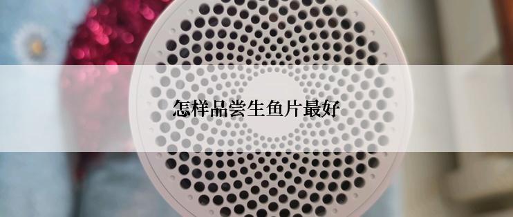 怎样品尝生鱼片最好