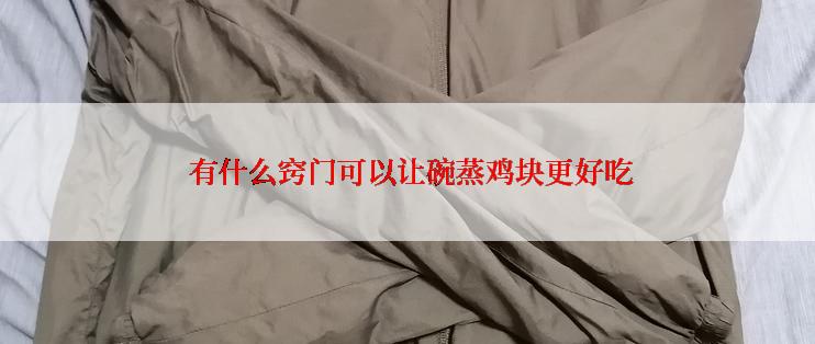  有什么窍门可以让碗蒸鸡块更好吃