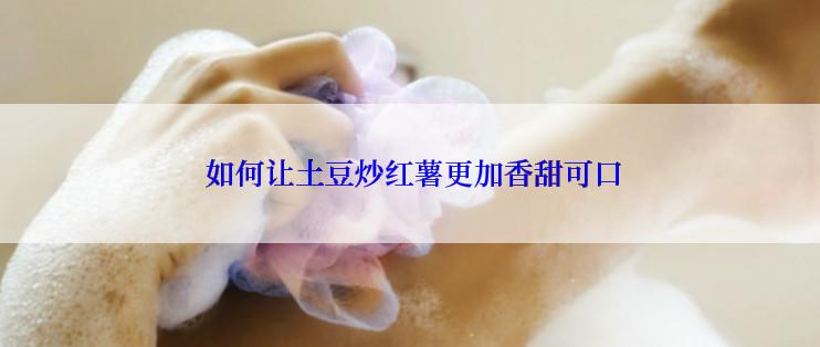  如何让土豆炒红薯更加香甜可口