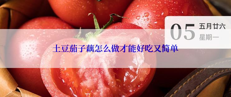 土豆茄子藕怎么做才能好吃又简单