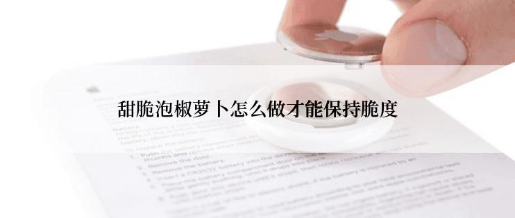 甜脆泡椒萝卜怎么做才能保持脆度