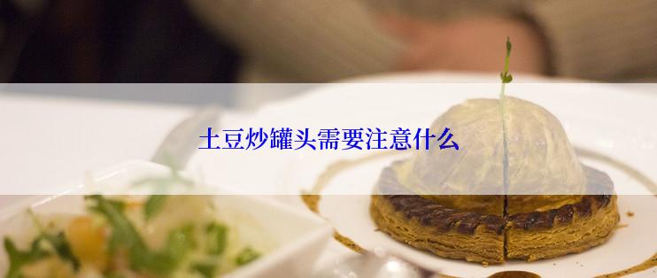 土豆炒罐头需要注意什么