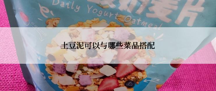 土豆泥可以与哪些菜品搭配