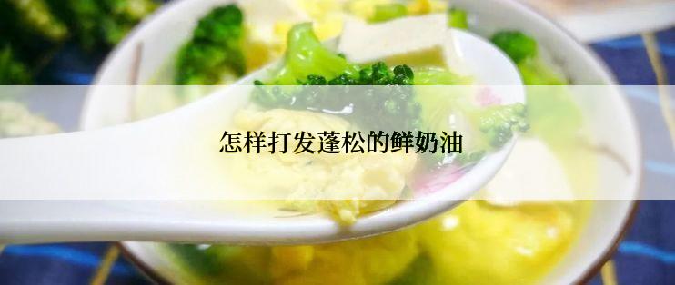  怎样打发蓬松的鲜奶油