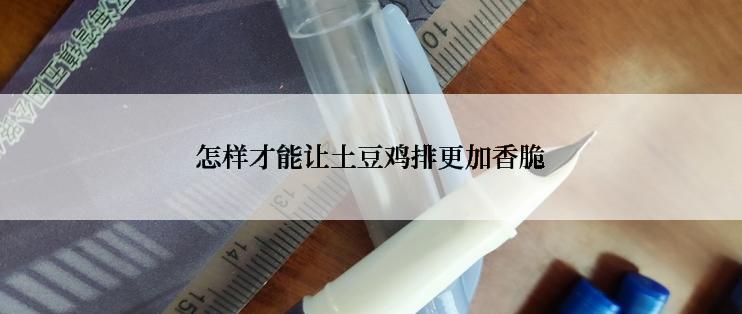 怎样才能让土豆鸡排更加香脆